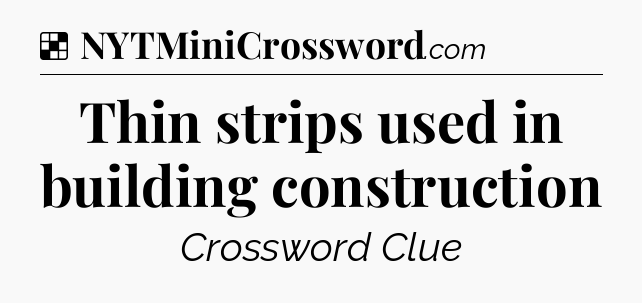 Solution: Thin strips used in building construction - NYT Crossword