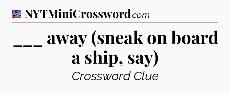 ___ away (sneak on board a ship, say) Crossword Clue