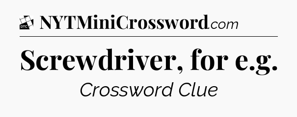 Screwdriver, for e.g - Daily Themed Classic Crossword