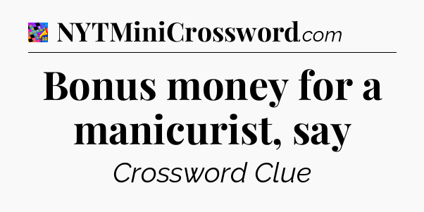 Bonus money for a manicurist, say Crossword Clue