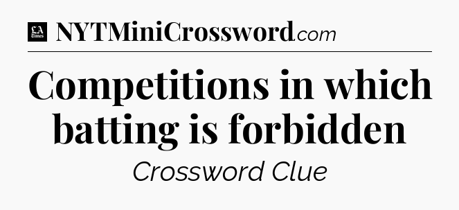 Competitions in which batting is forbidden - LA Times Crossword