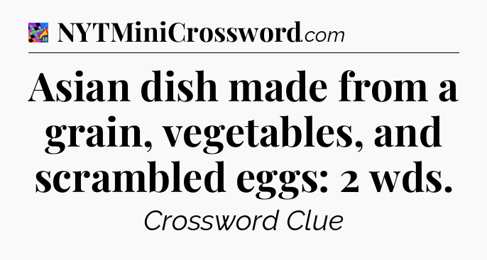 Asian dish made from a grain, vegetables, and scrambled eggs: 2 wds Crossword Clue