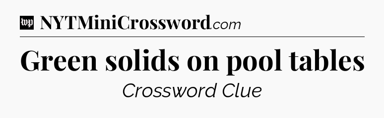 Green solids on pool tables Crossword Clue