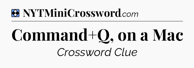 Solution: Command+Q, on a Mac - NYT Mini Crossword