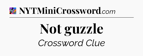 Not guzzle Crossword Clue