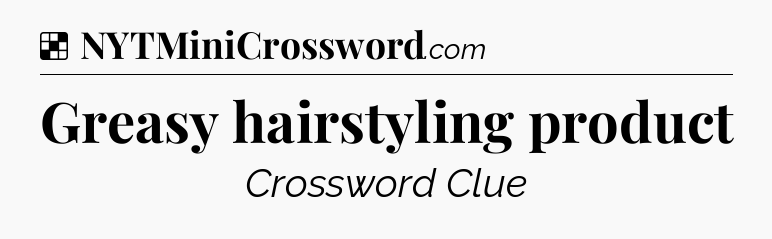 Solution: Greasy hairstyling product - NYT Crossword