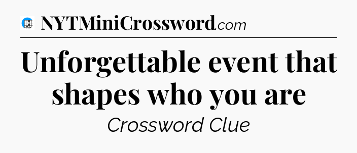 Unforgettable event that shapes who you are Crossword Clue