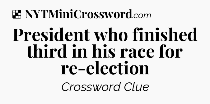 Solution: President who finished third in his race for re-election - NYT Crossword