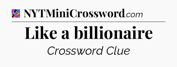 Like a billionaire Crossword Clue