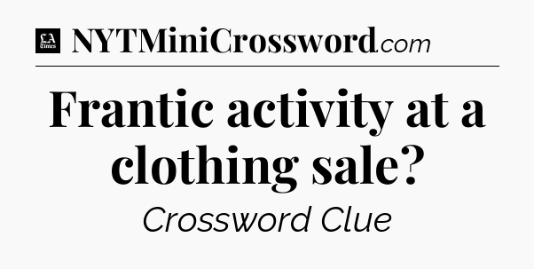 Frantic activity at a clothing sale - LA Times Crossword