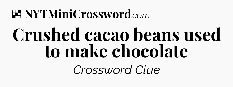 Solution: Crushed cacao beans used to make chocolate - NYT Crossword