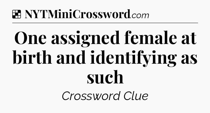 Solution: One assigned female at birth and identifying as such - NYT Crossword