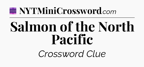 Salmon of the North Pacific - Thomas Joseph Crossword