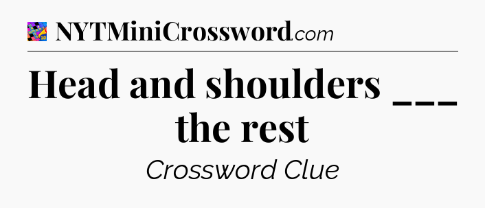 Head and shoulders ___ the rest Crossword Clue
