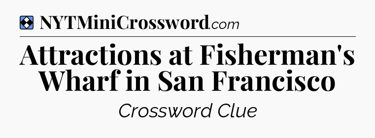Solution: Attractions at Fisherman's Wharf in San Francisco - NYT Mini Crossword