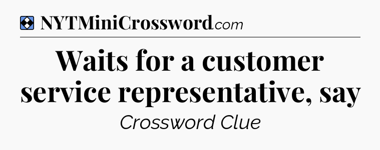 Solution: Waits for a customer service representative, say - NYT Mini Crossword
