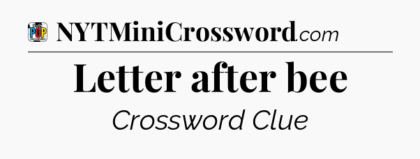 Letter after bee Crossword Clue