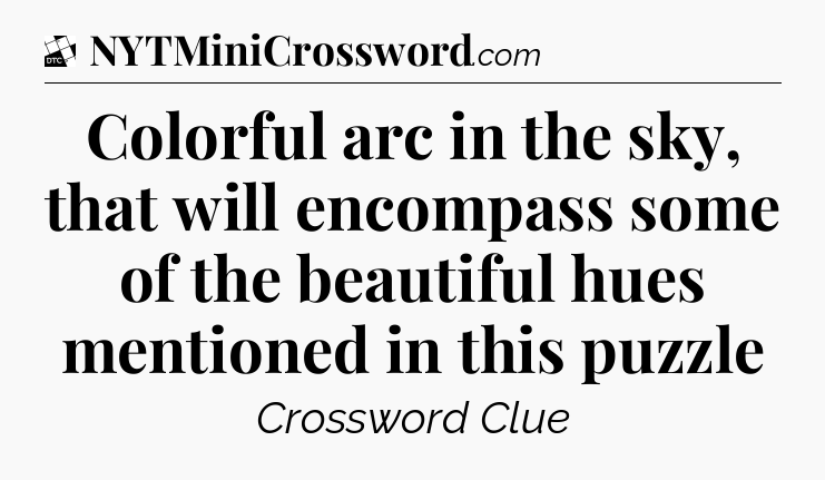 Colorful arc in the sky, that will encompass some of the beautiful hues mentioned in this puzzle - Daily Themed Classic Crossword