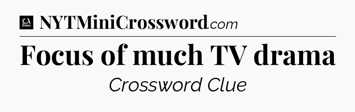 Focus of much TV drama - LA Times Crossword