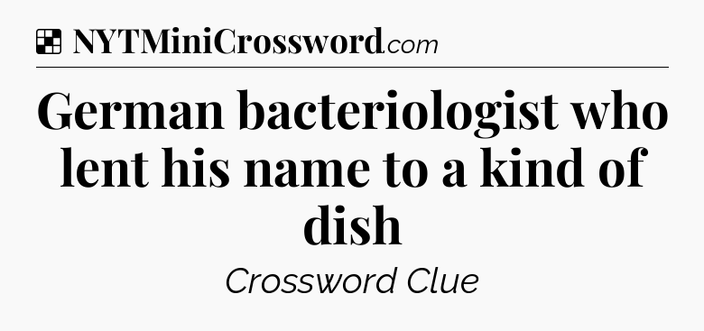 Solution: German bacteriologist who lent his name to a kind of dish - NYT Crossword