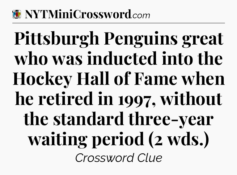 Pittsburgh Penguins great who was inducted into the Hockey Hall of Fame when he retired in 1997, without the standard three-year waiting period (2 wds.) Crossword Clue