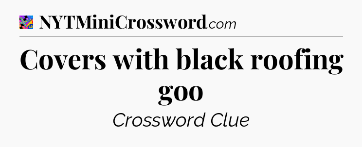 Covers with black roofing goo Crossword Clue