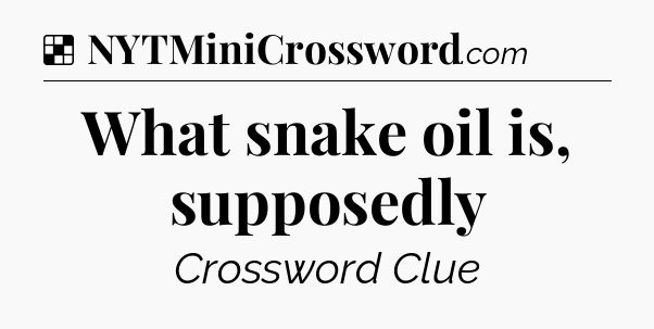 Solution: What snake oil is, supposedly - NYT Crossword