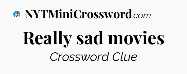 Really sad movies Crossword Clue