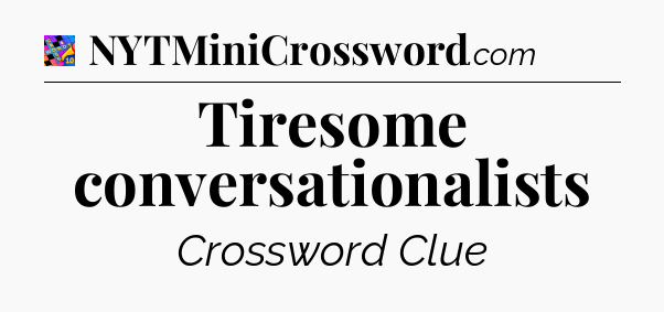Tiresome conversationalists Crossword Clue