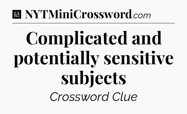 Complicated and potentially sensitive subjects - LA Times Crossword