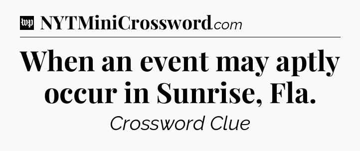 When an event may aptly occur in Sunrise, Fla Crossword Clue