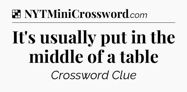 Solution: It's usually put in the middle of a table - NYT Crossword