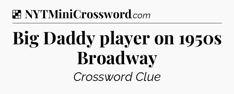 Solution: Big Daddy player on 1950s Broadway - NYT Crossword