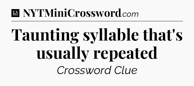 Taunting syllable that's usually repeated - LA Times Crossword