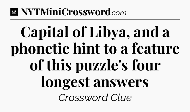 Capital of Libya, and a phonetic hint to a feature of this puzzle's four longest answers - LA Times Crossword
