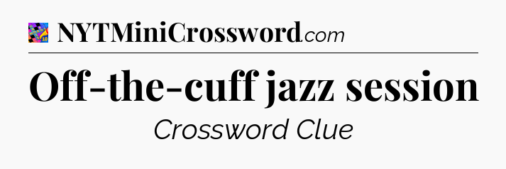 Off-the-cuff jazz session Crossword Clue