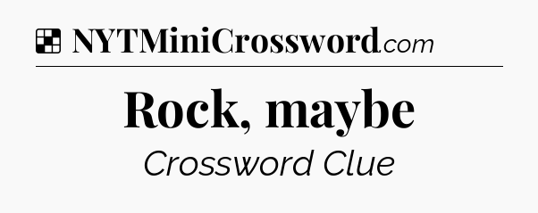 Solution: Rock, maybe - NYT Crossword