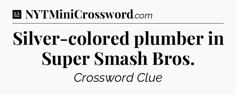 Silver-colored plumber in Super Smash Bros - LA Times Crossword