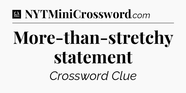 More-than-stretchy statement - LA Times Crossword