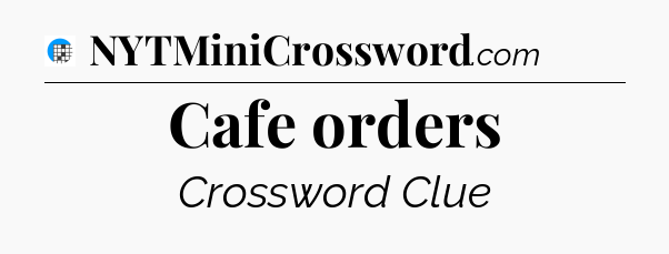 Cafe orders Crossword Clue