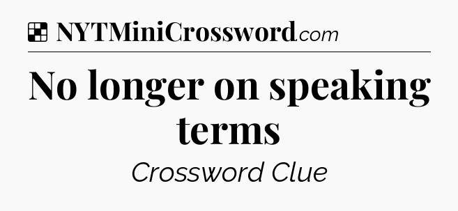 Solution: No longer on speaking terms - NYT Crossword