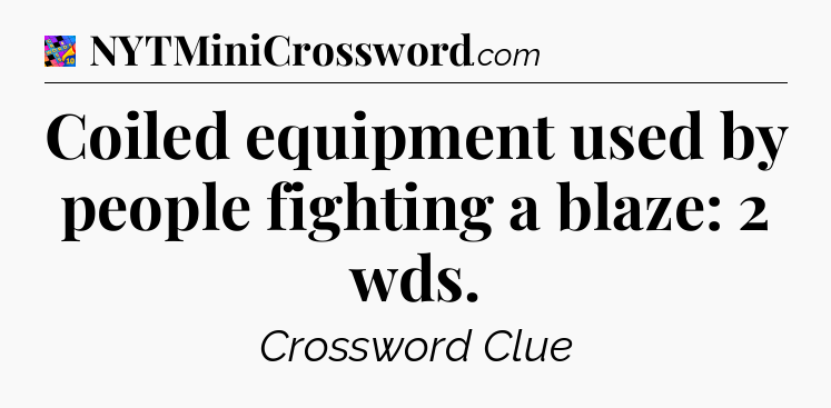 Coiled equipment used by people fighting a blaze: 2 wds Crossword Clue