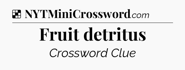 Solution: Fruit detritus - NYT Crossword