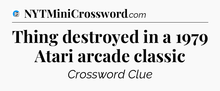 Thing destroyed in a 1979 Atari arcade classic Crossword Clue