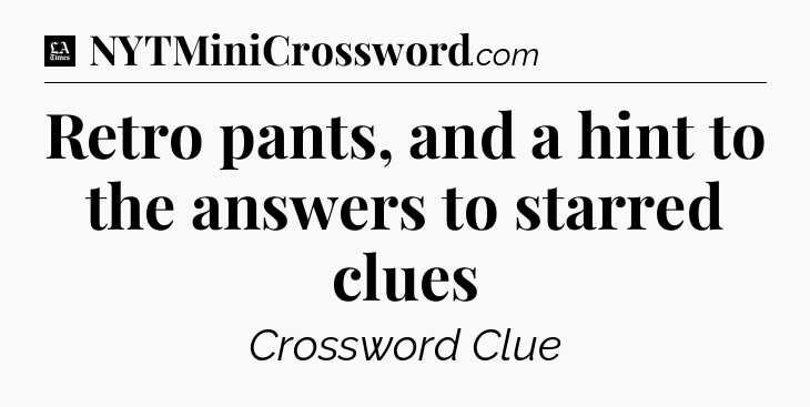 Retro pants, and a hint to the answers to starred clues - LA Times Crossword