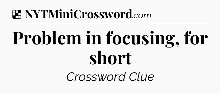 Solution: Problem in focusing, for short - NYT Crossword