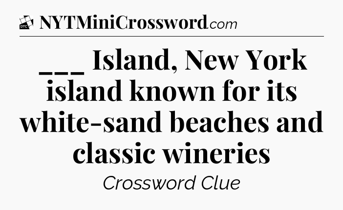 ___ Island, New York island known for its white-sand beaches and classic wineries - Daily Themed Classic Crossword