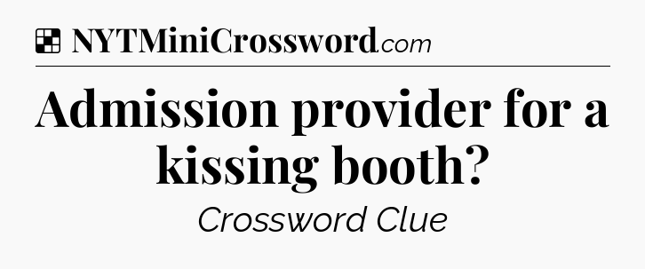 Solution: Admission provider for a kissing booth - NYT Crossword