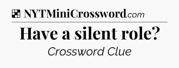 Solution: Have a silent role - NYT Crossword