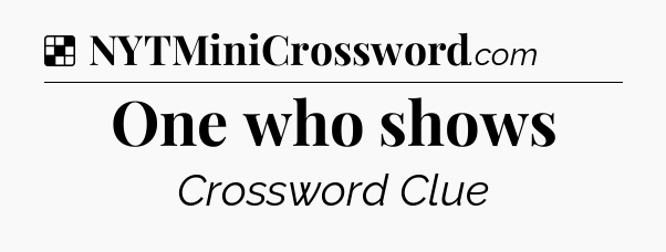 Solution: One who shows - NYT Crossword